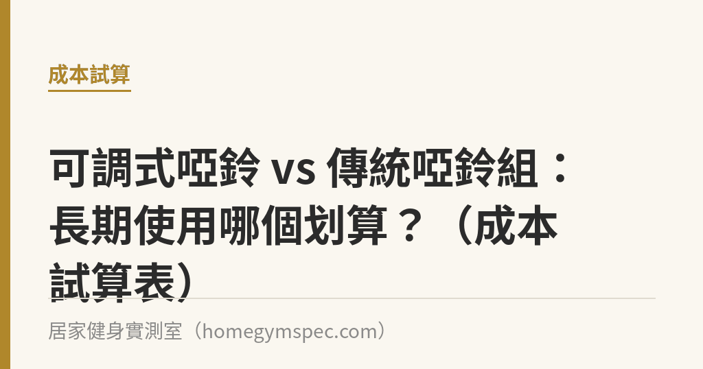 可調式啞鈴 vs 傳統啞鈴組：長期使用哪個划算？（成本試算表）｜居家健身實測室