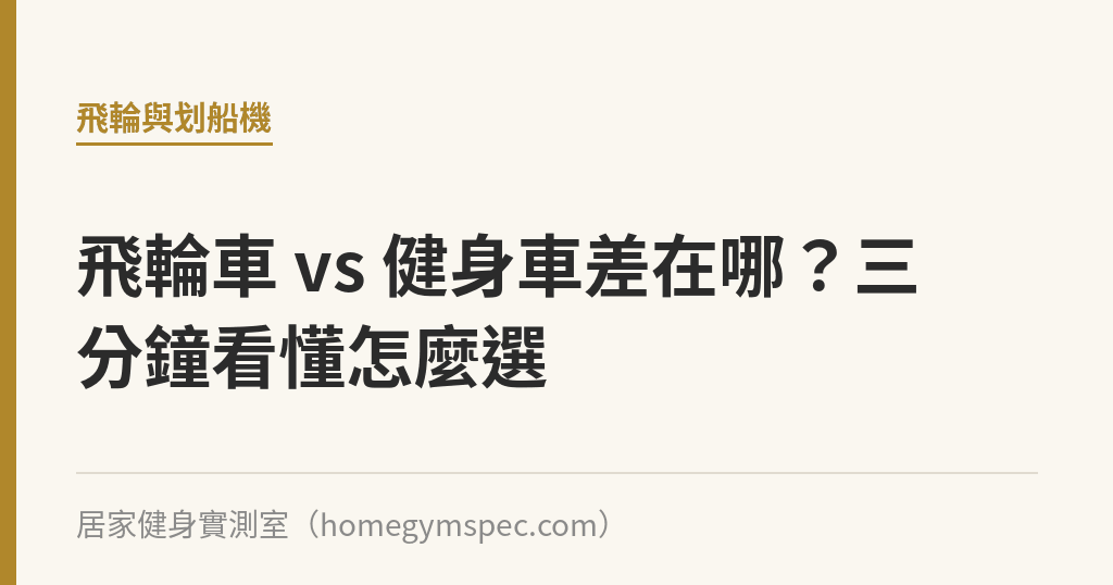 飛輪車 vs 健身車差在哪？三分鐘看懂怎麼選｜居家健身實測室
